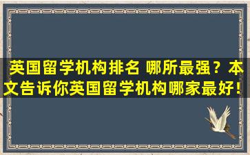 英国留学机构排名 哪所最强？本文告诉你英国留学机构哪家最好！